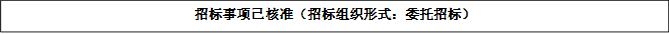 招標(biāo)事項已核準(zhǔn)（招標(biāo)組織形式：委托招標(biāo)）